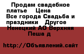 Продам свадебное платье  › Цена ­ 18 000 - Все города Свадьба и праздники » Другое   . Ненецкий АО,Верхняя Пеша д.